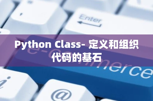 Python Class- 定义和组织代码的基石