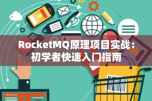 RocketMQ原理项目实战：初学者快速入门指南