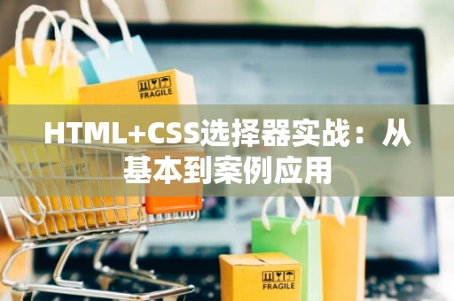 HTML+CSS选择器实战：从基本到案例应用