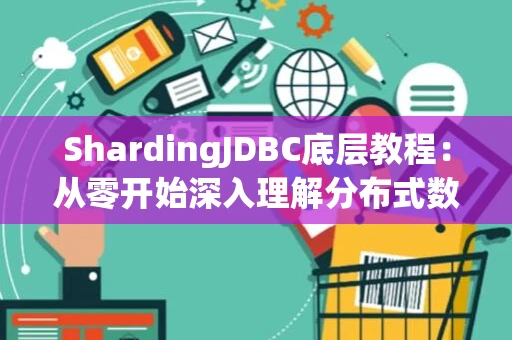 ShardingJDBC底层教程：从零开始深入理解分布式数据库分片