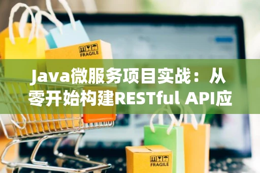 Java微服务项目实战：从零开始构建RESTful API应用