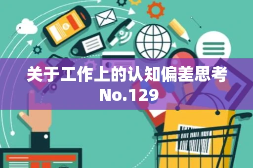 关于工作上的认知偏差思考 No.129