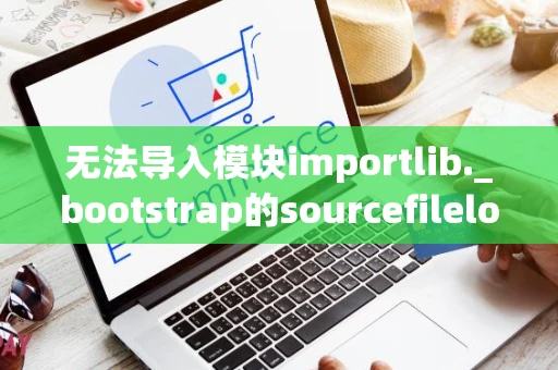 无法导入模块importlib._bootstrap的sourcefileloader错误