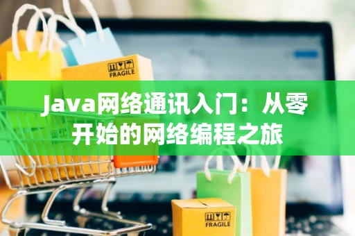 Java网络通讯入门：从零开始的网络编程之旅