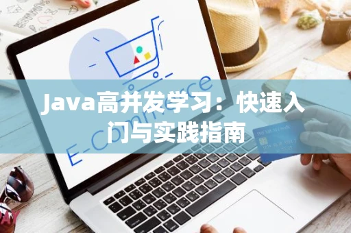 Java高并发学习：快速入门与实践指南