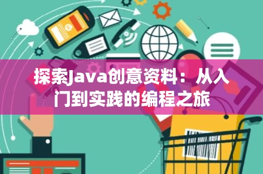 探索Java创意资料：从入门到实践的编程之旅