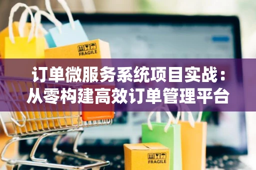 订单微服务系统项目实战：从零构建高效订单管理平台