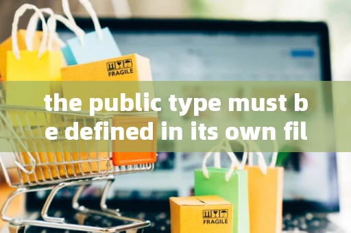 the public type must be defined in its own file