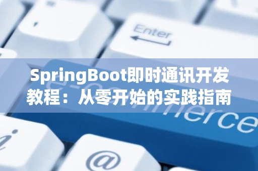 SpringBoot即时通讯开发教程：从零开始的实践指南