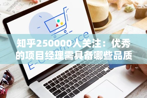 知乎250000人关注：优秀的项目经理需具备哪些品质？