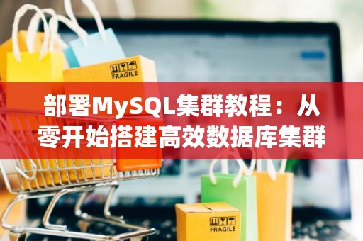 部署MySQL集群教程：从零开始搭建高效数据库集群