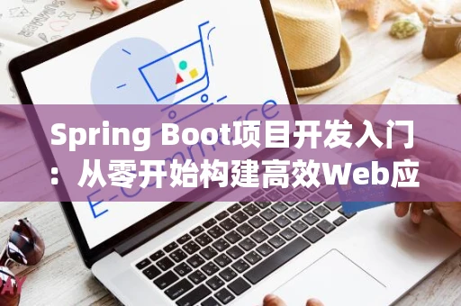 Spring Boot项目开发入门：从零开始构建高效Web应用