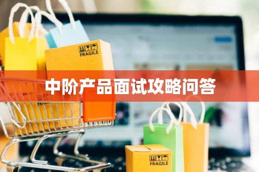 中阶产品面试攻略问答