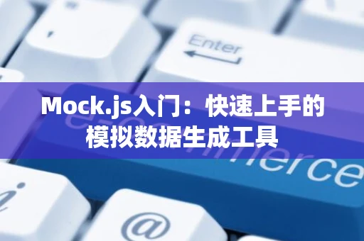 Mock.js入门：快速上手的模拟数据生成工具