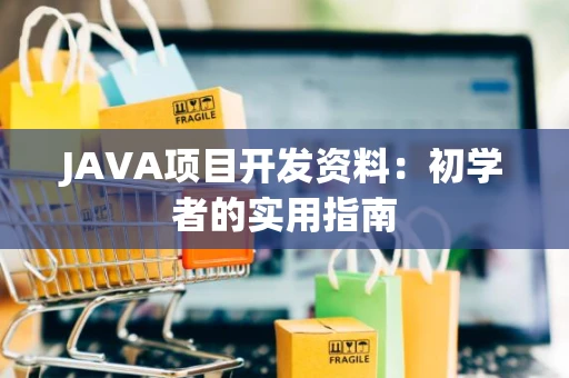 JAVA项目开发资料：初学者的实用指南