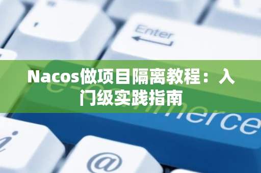 Nacos做项目隔离教程：入门级实践指南