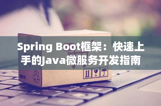 Spring Boot框架：快速上手的Java微服务开发指南