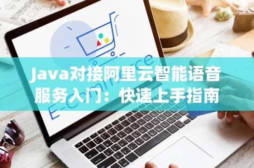 Java对接阿里云智能语音服务入门：快速上手指南