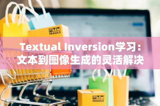 Textual Inversion学习：文本到图像生成的灵活解决方案