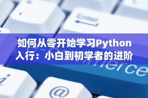 如何从零开始学习Python入行：小白到初学者的进阶指南