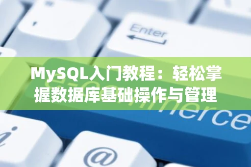 MySQL入门教程：轻松掌握数据库基础操作与管理