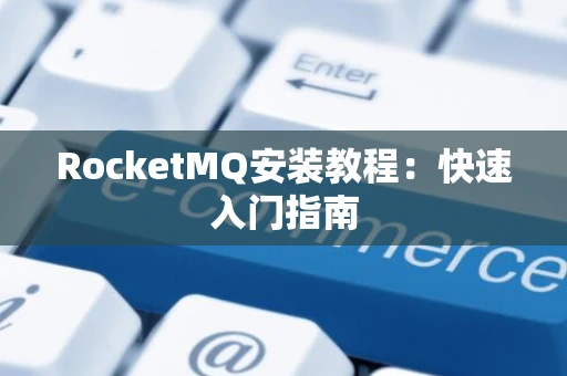 RocketMQ安装教程：快速入门指南