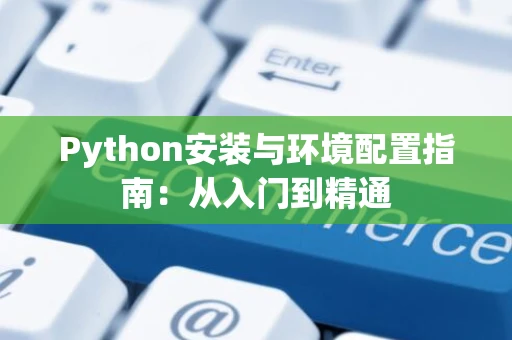 Python安装与环境配置指南：从入门到精通