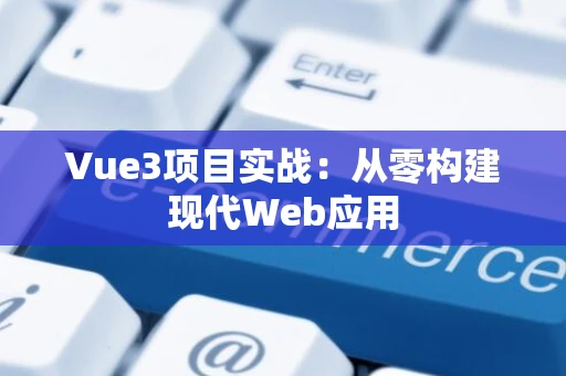 Vue3项目实战：从零构建现代Web应用