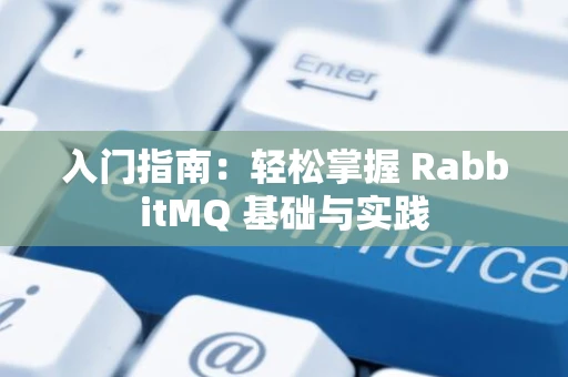 入门指南：轻松掌握 RabbitMQ 基础与实践