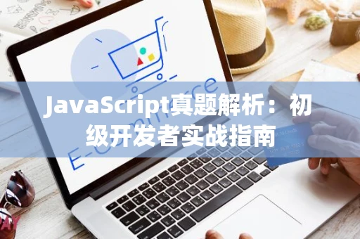 JavaScript真题解析：初级开发者实战指南