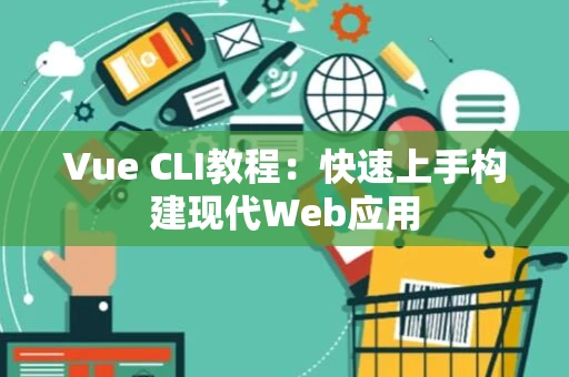 Vue CLI教程：快速上手构建现代Web应用