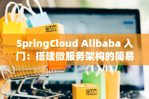 SpringCloud Alibaba 入门：搭建微服务架构的简易指南