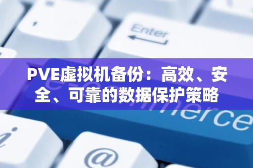 PVE虚拟机备份：高效、安全、可靠的数据保护策略