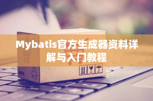 Mybatis官方生成器资料详解与入门教程