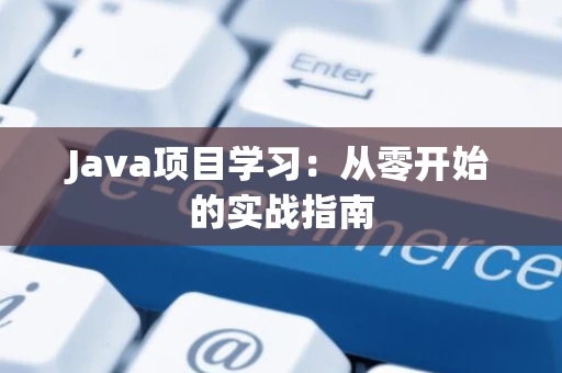 Java项目学习：从零开始的实战指南