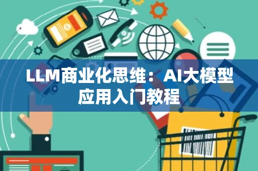 LLM商业化思维：AI大模型应用入门教程