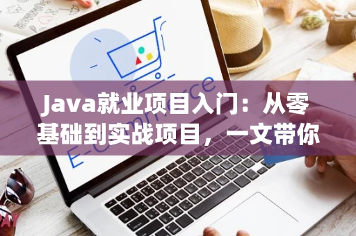 Java就业项目入门：从零基础到实战项目，一文带你快速上手