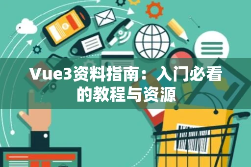 Vue3资料指南：入门必看的教程与资源