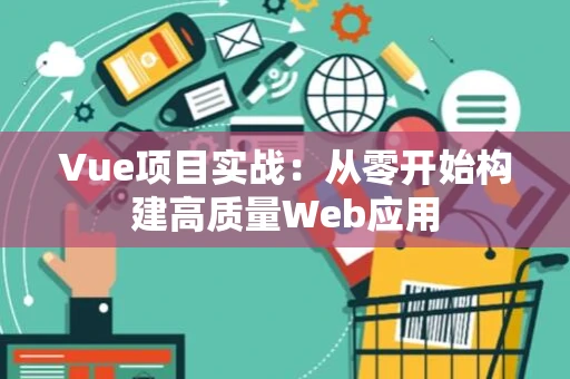 Vue项目实战：从零开始构建高质量Web应用