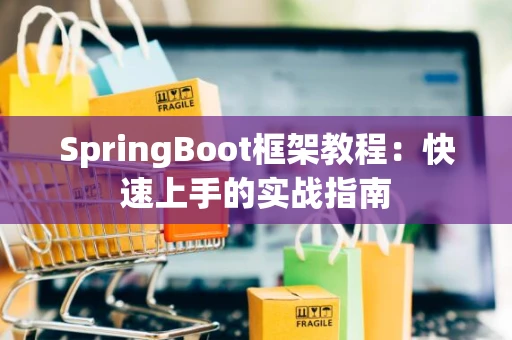 SpringBoot框架教程：快速上手的实战指南