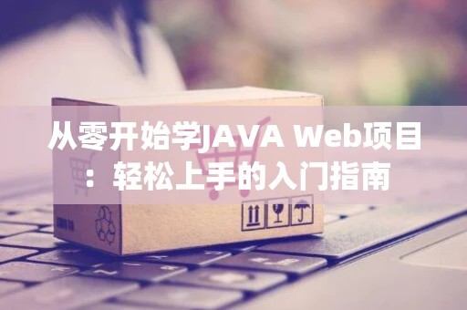 从零开始学JAVA Web项目：轻松上手的入门指南