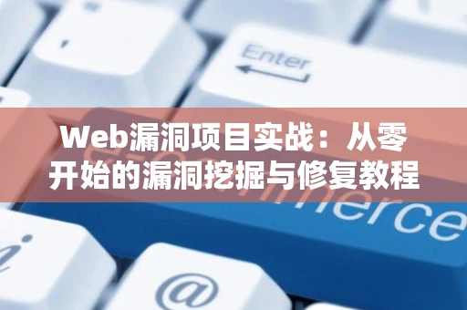 Web漏洞项目实战：从零开始的漏洞挖掘与修复教程