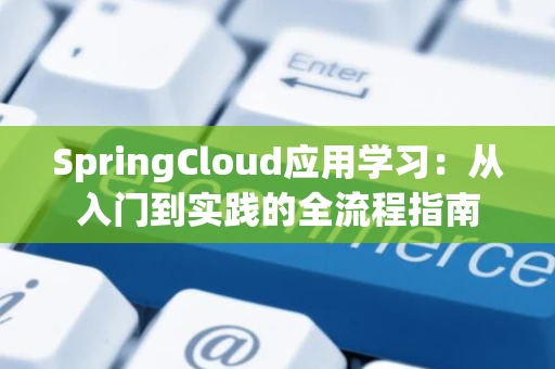 SpringCloud应用学习：从入门到实践的全流程指南