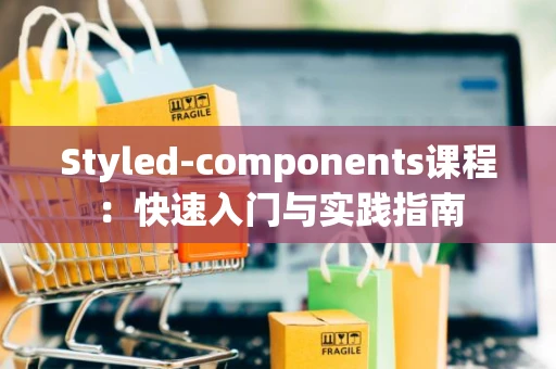 Styled-components课程：快速入门与实践指南