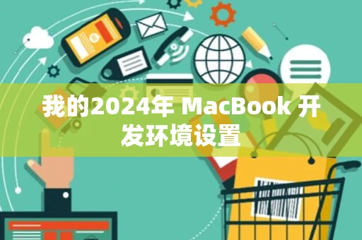 我的2024年 MacBook 开发环境设置