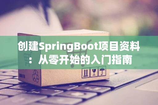 创建SpringBoot项目资料：从零开始的入门指南