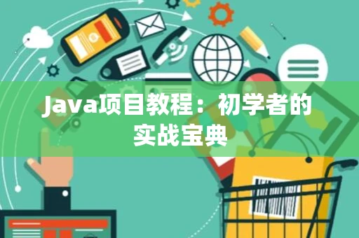 Java项目教程：初学者的实战宝典