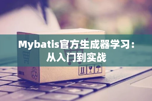 Mybatis官方生成器学习：从入门到实战