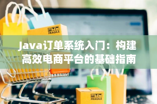 Java订单系统入门：构建高效电商平台的基础指南