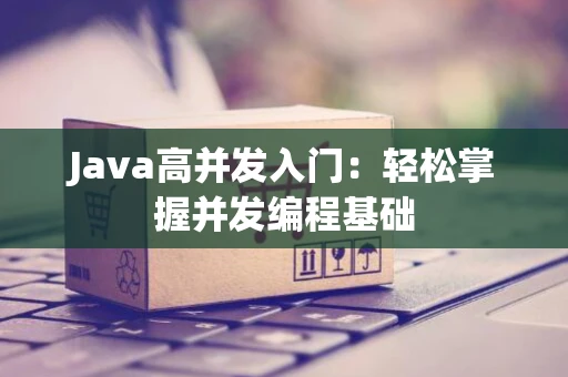 Java高并发入门：轻松掌握并发编程基础